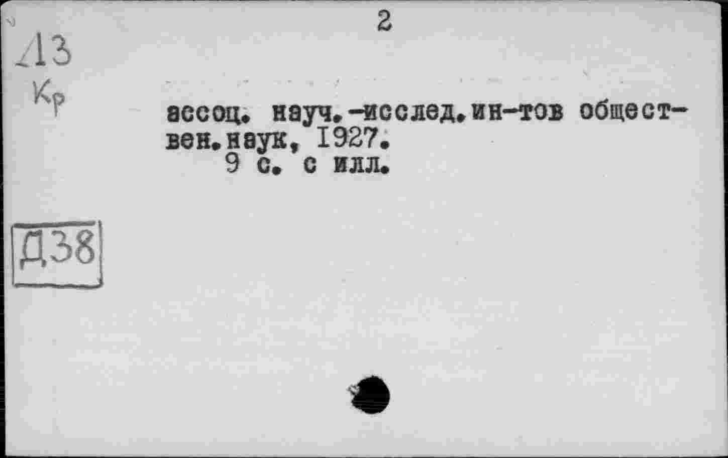 ﻿Z13
2

ас соц. науч.-исслед.ин-тов обществен, наук, 1927.
9 с. с илл.
Д38|